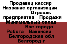 Продавец-кассир › Название организации ­ Diva LLC › Отрасль предприятия ­ Продажи › Минимальный оклад ­ 25 000 - Все города Работа » Вакансии   . Белгородская обл.,Белгород г.